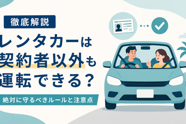 【徹底解説】レンタカーは契約者以外も運転できる?絶対に守るべきルールと注意点